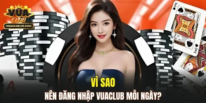Lý do nên duy trì thói quen đăng nhập VUACLUB mỗi ngày