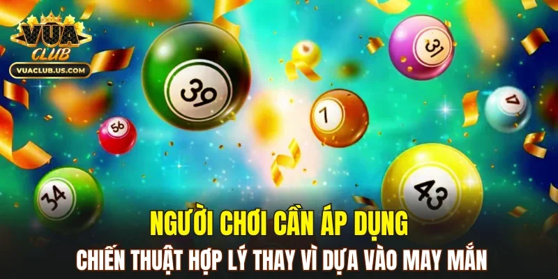Người chơi cần áp dụng chiến thuật hợp lý thay vì dựa vào may mắn