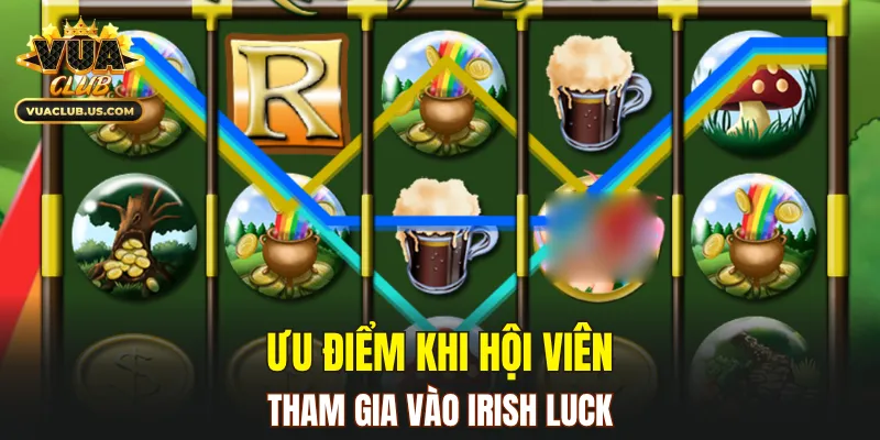 Ưu điểm khi hội viên tham gia vào Irish Luck